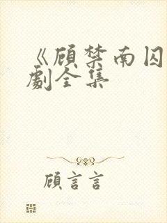 《顾禁南囚》短剧全集