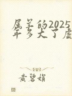 属羊的2025年多大了虚岁呢