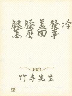 腿膝盖发冷发凉怎么回事