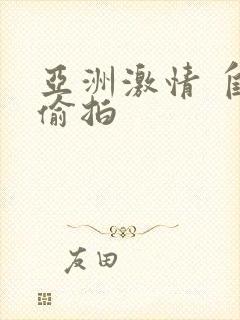 亚洲激情 自拍偷拍