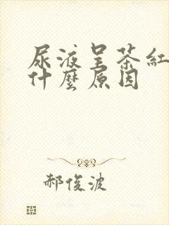 尿液呈茶红色是什么原因