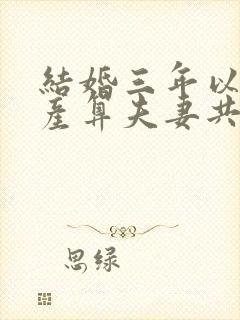 结婚三年以上财产算夫妻共同财产