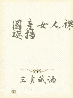 国产女人裸体无遮挡