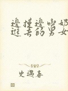 边摸边吃奶边弄进去的男女封面