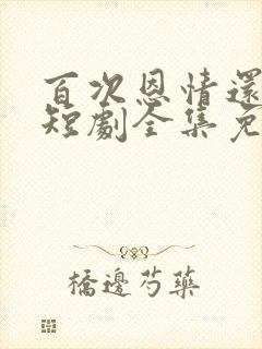 百次恩情还尽后短剧全集免费播放封面