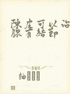 陈皮可以治疗乳腺有结节