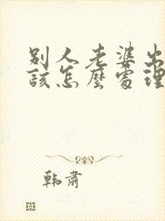 别人老婆出轨了该怎么处理第三者