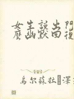 女生说出门了怎么幽默回复