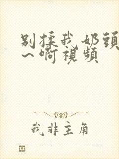 别揉我奶头～嗯～啊视频封面