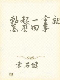 勃起一会就软了怎么回事