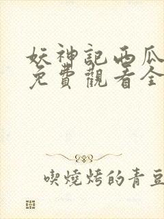 妖神记西瓜影院免费观看全集