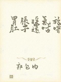 胃胀暖气放屁,肚子还咕噜咕噜响