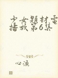 少女题材电视剧播放第6集