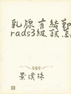 乳腺有结节b1rads3级该怎么办