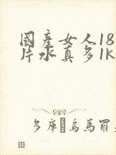 国产女人18毛片水真多1kt∧