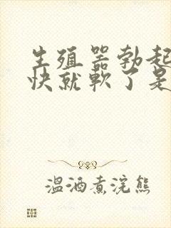 生殖器勃起后很快就软了是怎么回事