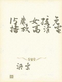 15岁女孩免费播放高清电视剧