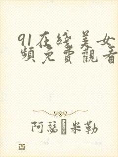 91在线美女视频免费观看封面