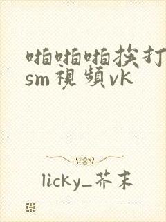 啪啪啪挨打性虐sm视频vk