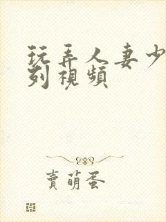 玩弄人妻少妇系列视频封面