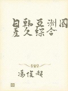 日韩亚洲国产日产久综合
