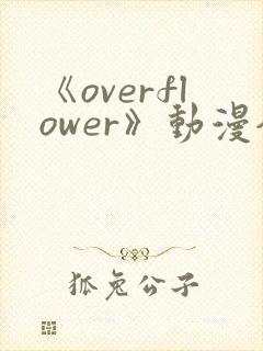 《overflower》动漫全集免费观看
