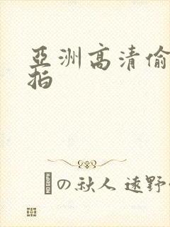 亚洲高清偷拍自拍