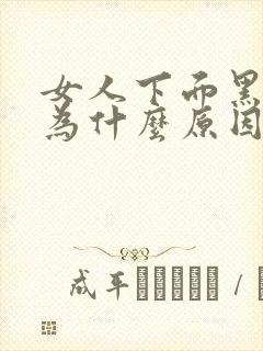 女人下面黑是因为什么原因引起的呢