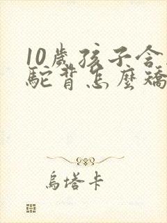 10岁孩子含胸驼背怎么矫正