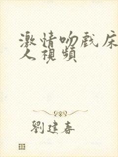 激情吻戏床戏真人视频