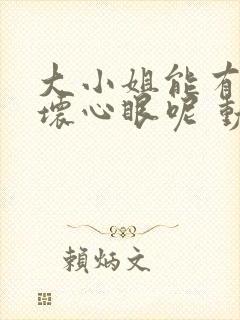 大小姐能有什么坏心眼呢 动漫