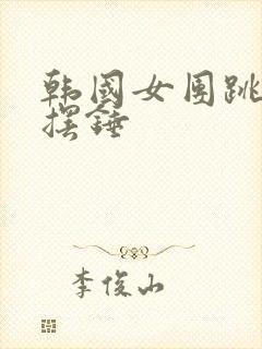 韩国女团跳舞大摆锤封面