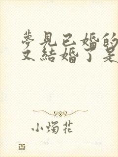 梦见已婚的女人又结婚了是什么预兆