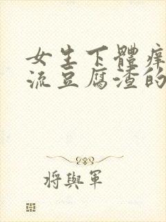 女生下体痒疼还流豆腐渣的白