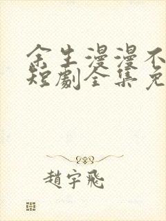 余生漫漫不相见短剧全集免费看