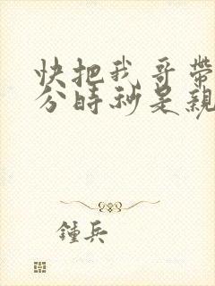 快把我哥带走时分时秒是亲兄妹吗