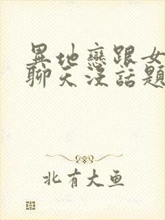 异地恋跟女朋友聊天没话题了怎么聊