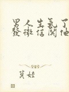 男人生气了怎么发微信哄他