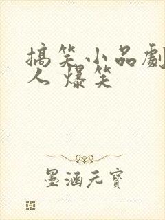 搞笑小品剧本3人 爆笑