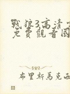 战狼3高清完整免费观看国语电影