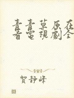 青青草原在线观看电视剧全集免费