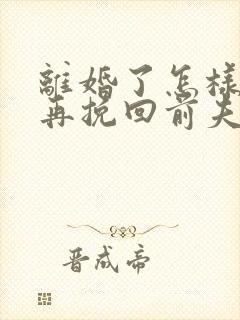 离婚了怎样才能再挽回前夫的心