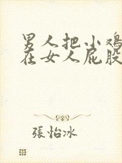 男人把小鸡鸡插在女人屁股里视频