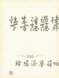 性生活过后小腹下方隐隐疼痛坠胀感