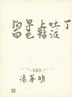 狗早上吐了一点白色粘液