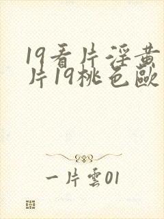 19看片淫黄大片19桃色欧美性