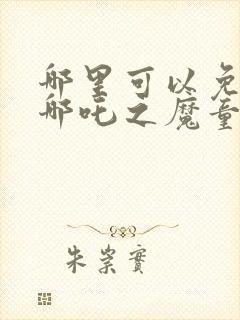 哪里可以免费看哪吒之魔童降世