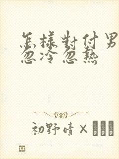 怎样对付男人的忽冷忽热封面