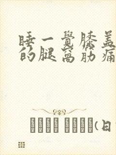 睡一觉膝盖后面的腿窝筋痛