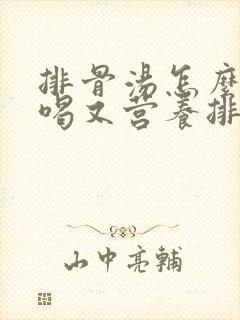 排骨汤怎么炖好喝又营养排骨